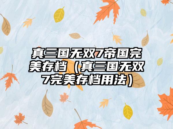 真三国无双7帝国完美存档（真三国无双7完美存档用法）