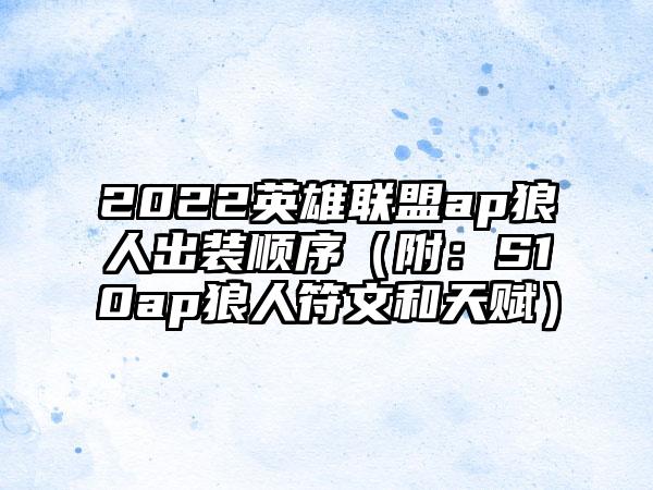 2022英雄联盟ap狼人出装顺序（附：S10ap狼人符文和天赋）