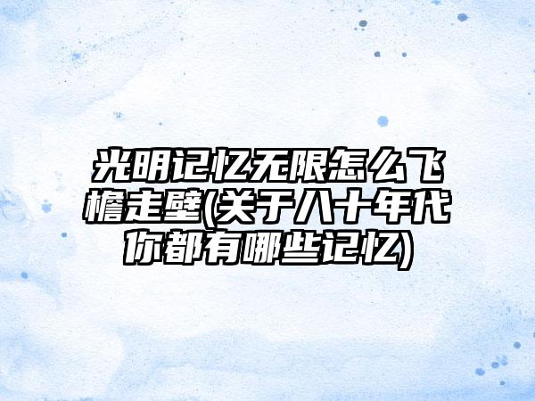 光明记忆无限怎么飞檐走壁(关于八十年代你都有哪些记忆)