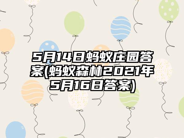5月14日蚂蚁庄园答案(蚂蚁森林2021年5月16日答案)