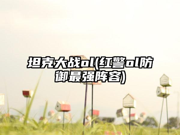 坦克大战ol(红警ol防御最强阵容)