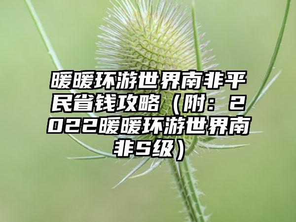 暖暖环游世界南非平民省钱攻略（附：2022暖暖环游世界南非S级）