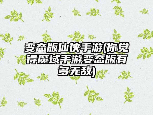 变态版仙侠手游(你觉得魔域手游变态版有多无敌)