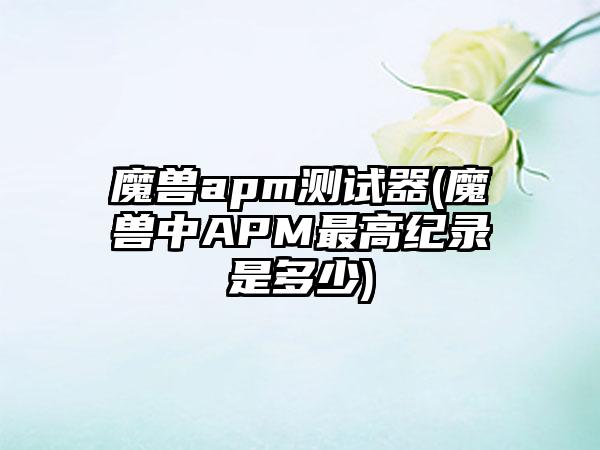 魔兽apm测试器(魔兽中APM最高纪录是多少)