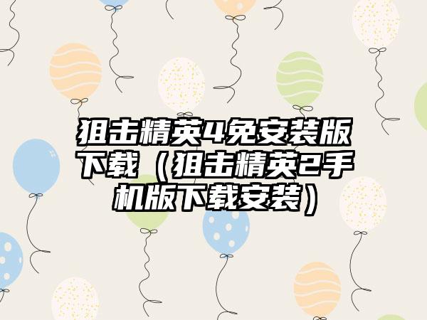 狙击精英4免安装版（狙击精英2手机版安装）