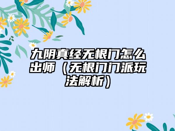 九阴真经无根门怎么出师（无根门门派玩法解析）