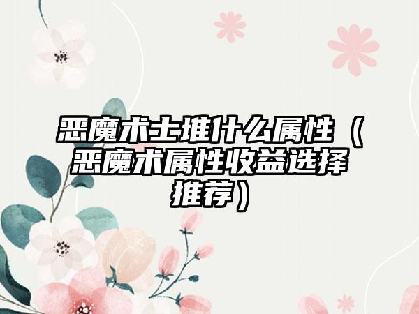 恶魔术士堆什么属性（恶魔术属性收益选择推荐）