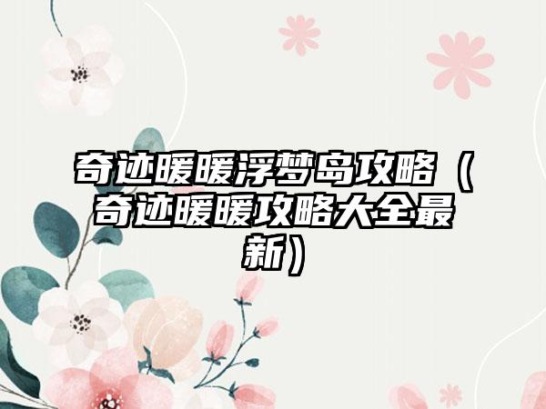 奇迹暖暖浮梦岛攻略（奇迹暖暖攻略大全最新）