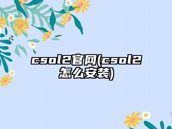 csol2官网(csol2怎么安装)