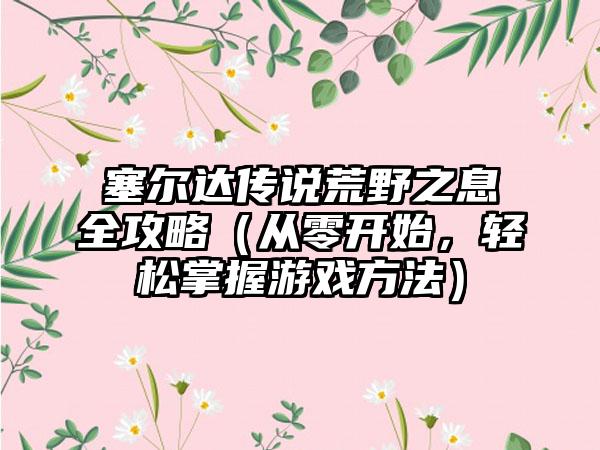 塞尔达传说荒野之息全攻略（从零开始，轻松掌握游戏方法）
