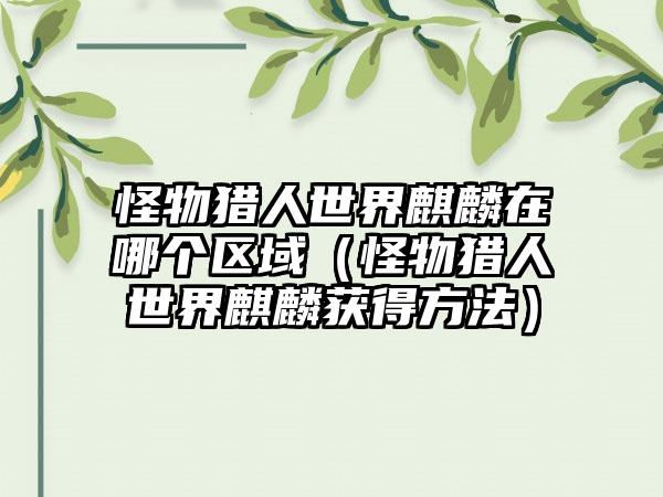 怪物猎人世界麒麟在哪个区域（怪物猎人世界麒麟获得方法）