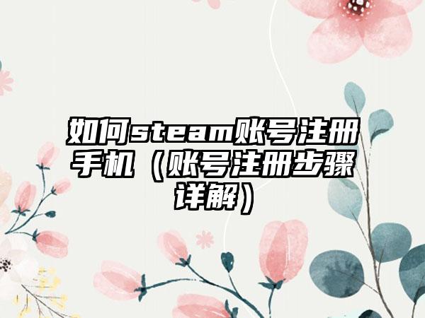 如何steam账号注册手机（账号注册步骤详解）