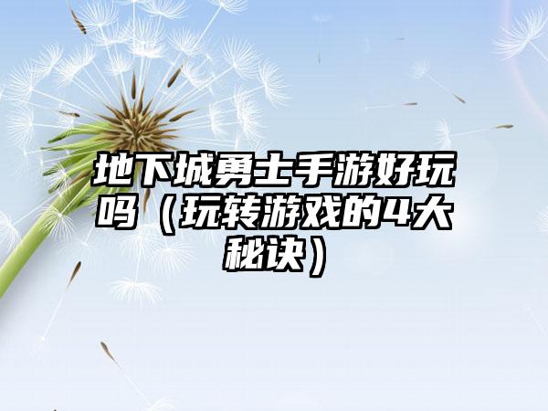 地下城勇士手游好玩吗（玩转游戏的4大秘诀）