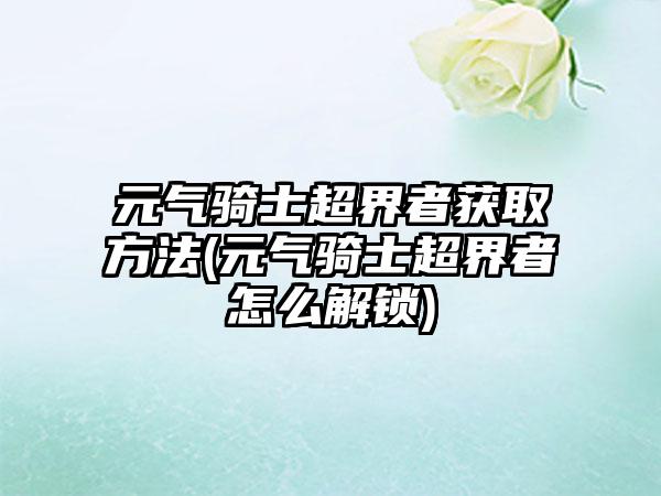 元气骑士超界者获取方法(元气骑士超界者怎么解锁)