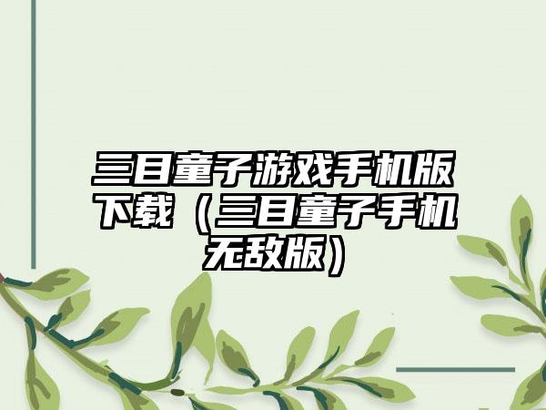 三目童子游戏手机版下载（三目童子手机无敌版）