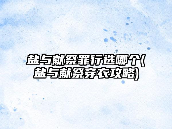 盐与献祭罪行选哪个(盐与献祭穿衣攻略)