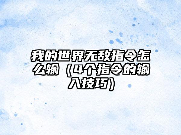 我的世界无敌指令怎么输（4个指令的输入技巧）