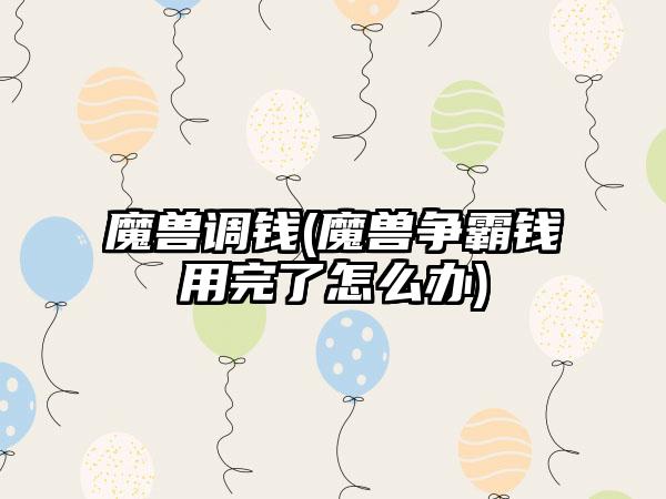 魔兽调钱(魔兽争霸钱用完了怎么办)