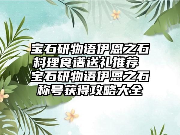 宝石研物语伊恩之石料理食谱送礼推荐 宝石研物语伊恩之石称号获得攻略大全