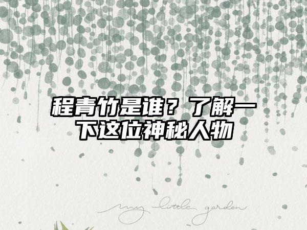程青竹是谁？了解一下这位神秘人物