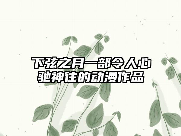 下弦之月一部令人心驰神往的动漫作品