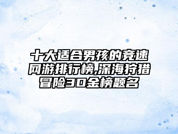 十大适合男孩的竞速网游排行榜,深海狩猎冒险3D金榜题名