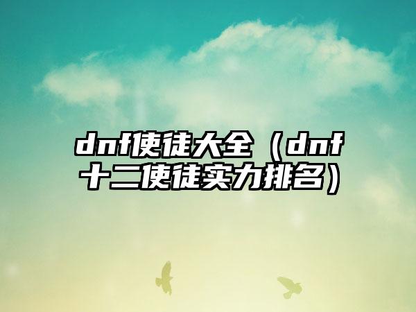 dnf使徒大全（dnf十二使徒实力排名）