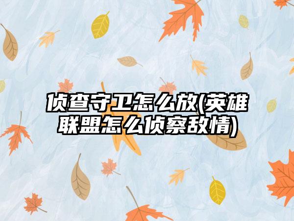 侦查守卫怎么放(英雄联盟怎么侦察敌情)