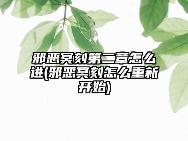 邪恶冥刻第二章怎么进(邪恶冥刻怎么重新开始)