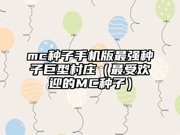 mc种子手机版最强种子巨型村庄（最受欢迎的MC种子）