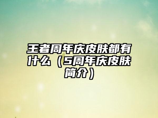 王者周年庆皮肤都有什么（5周年庆皮肤简介）