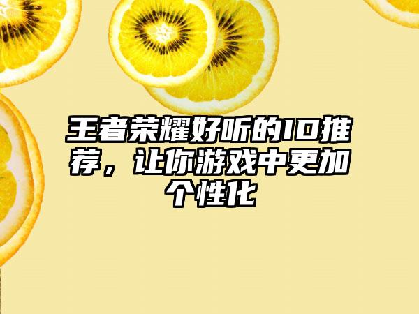 王者荣耀好听的ID推荐，让你游戏中更加个性化