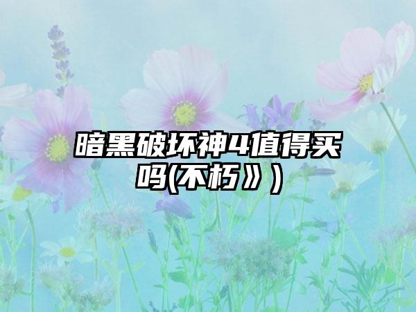 暗黑破坏神4值得买吗(不朽》)