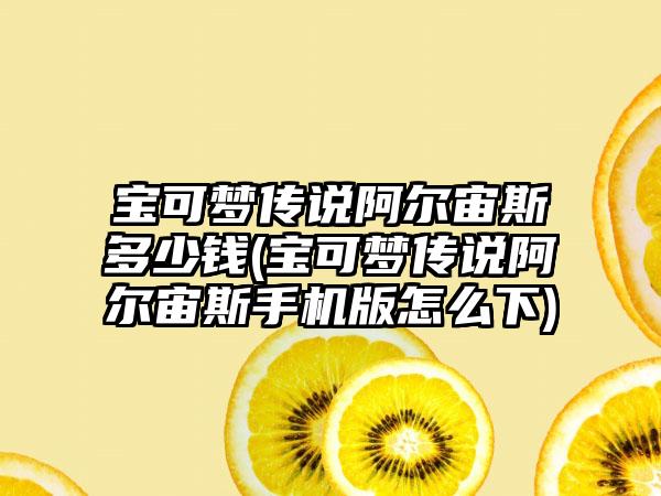 宝可梦传说阿尔宙斯多少钱(宝可梦传说阿尔宙斯手机版怎么下)