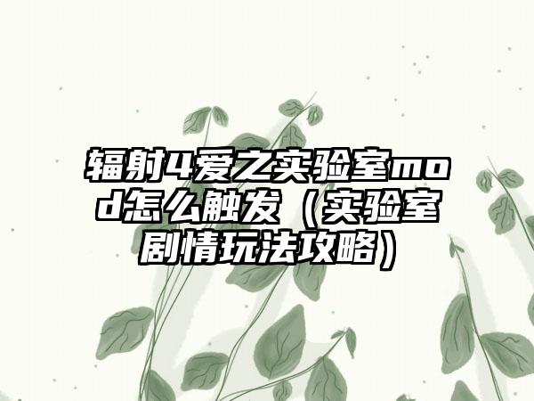 辐射4爱之实验室mod怎么触发（实验室剧情玩法攻略）