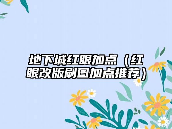 地下城红眼加点（红眼改版刷图加点推荐）