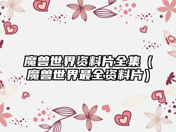 魔兽世界资料片全集（魔兽世界最全资料片）