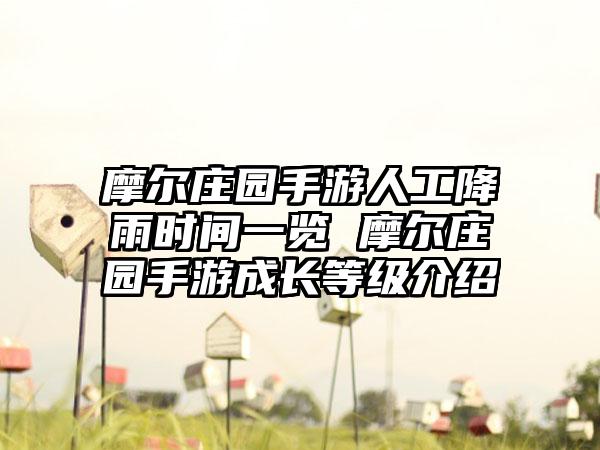 摩尔庄园手游人工降雨时间一览 摩尔庄园手游成长等级介绍