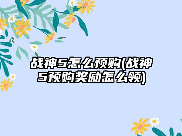 战神5怎么预购(战神5预购奖励怎么领)