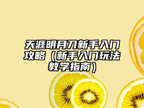 天涯明月刀新手入门攻略（新手入门玩法教学指南）