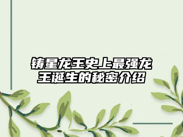 铸星龙王史上最强龙王诞生的秘密介绍