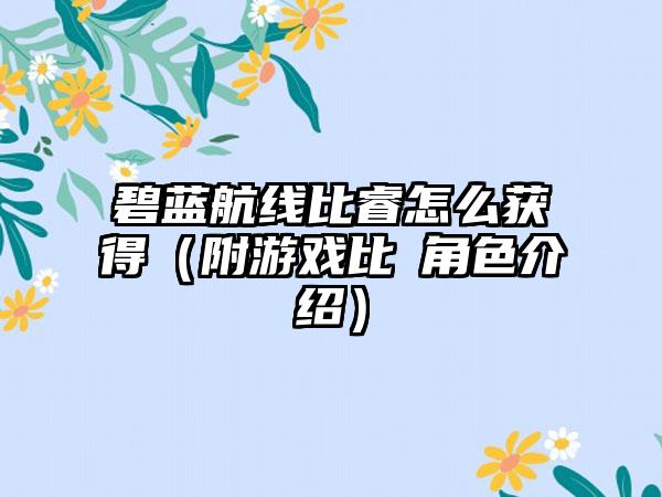 碧蓝航线比睿怎么获得（附游戏比叡角色介绍）