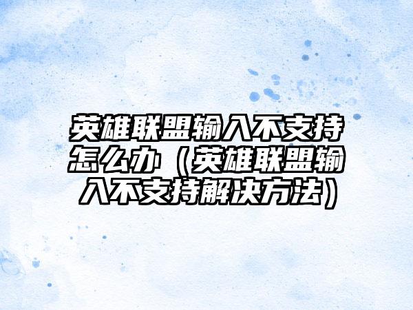 英雄联盟输入不支持怎么办（英雄联盟输入不支持解决方法）