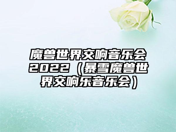 魔兽世界交响音乐会2022（暴雪魔兽世界交响乐音乐会）