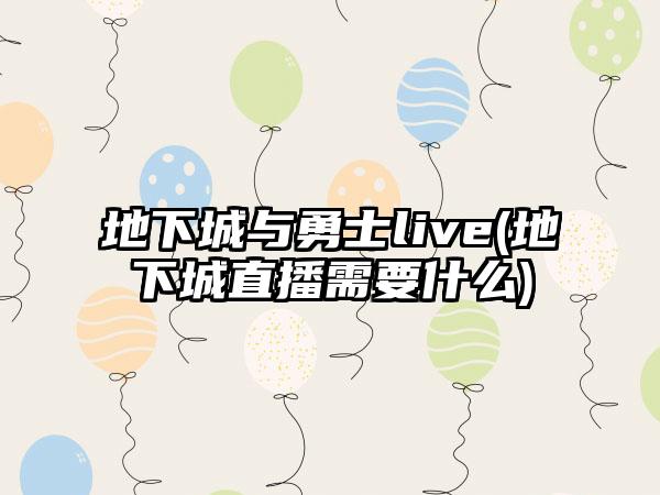 地下城与勇士live(地下城直播需要什么)
