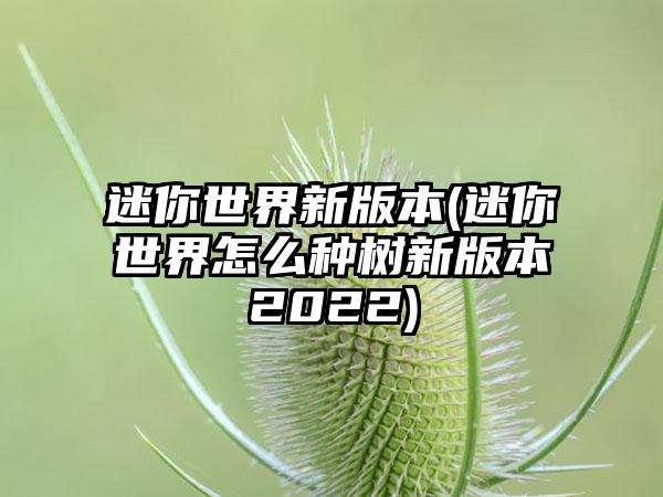 迷你世界新版本(迷你世界怎么种树新版本2022)