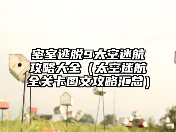 密室逃脱9太空迷航攻略大全（太空迷航全关卡图文攻略汇总）