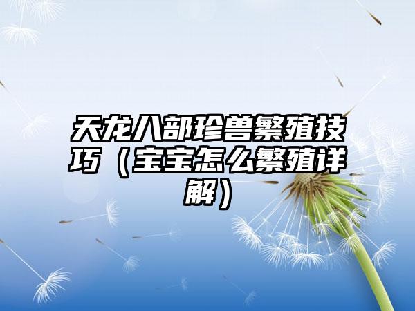 天龙八部珍兽繁殖技巧（宝宝怎么繁殖详解）