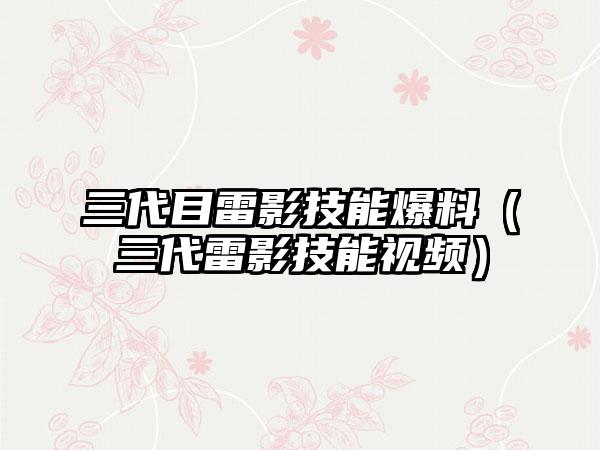 三代目雷影技能爆料（三代雷影技能视频）