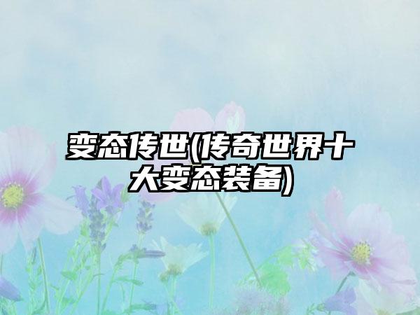 变态传世(传奇世界十大变态装备)